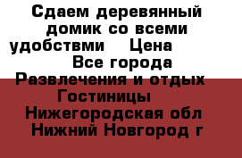 Сдаем деревянный домик со всеми удобствми. › Цена ­ 2 500 - Все города Развлечения и отдых » Гостиницы   . Нижегородская обл.,Нижний Новгород г.